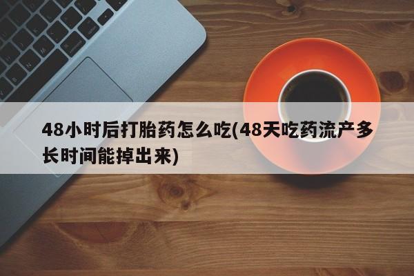 打胎药米非司酮网店,48小时后打胎药怎么吃(48天吃药流产多长时间能掉出来)