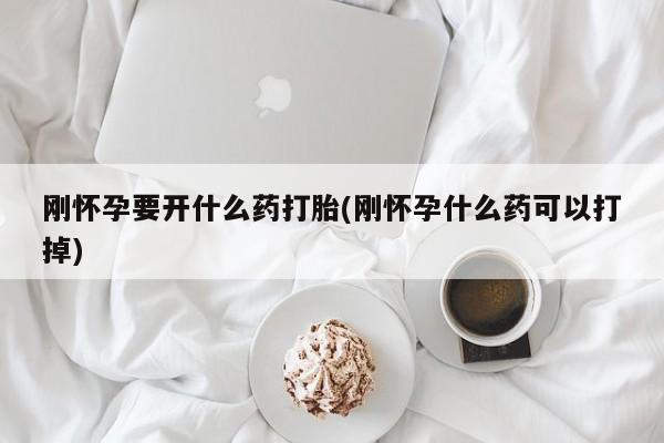 打胎药米非司酮网店,刚怀孕要开什么药打胎(刚怀孕什么药可以打掉)