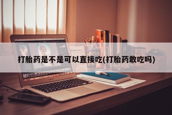 打胎药米非司酮网店,打胎药是不是可以直接吃(打胎药敢吃吗)