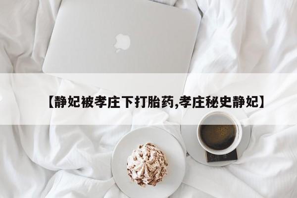 打胎药米非司酮网店,【静妃被孝庄下打胎药,孝庄秘史静妃】