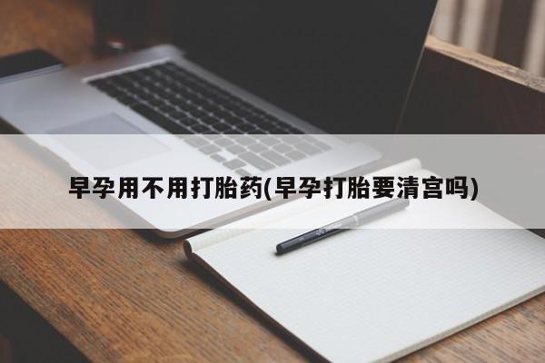 打胎药米非司酮网店,早孕用不用打胎药(早孕打胎要清宫吗)