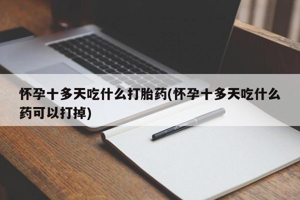 打胎药米非司酮网店,怀孕十多天吃什么打胎药(怀孕十多天吃什么药可以打掉)