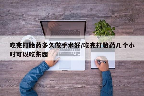 打胎药米非司酮网店,吃完打胎药多久做手术好/吃完打胎药几个小时可以吃东西
