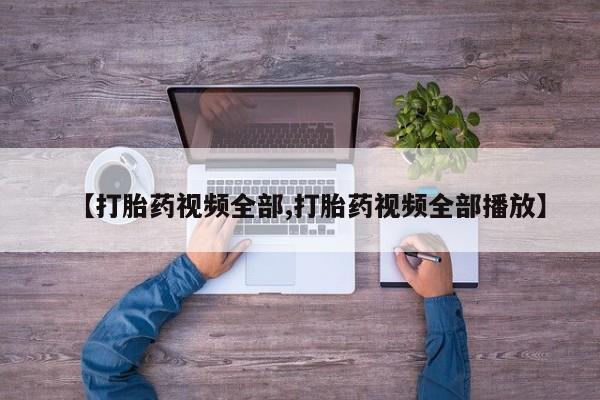 打胎药米非司酮网店,【打胎药视频全部,打胎药视频全部播放】