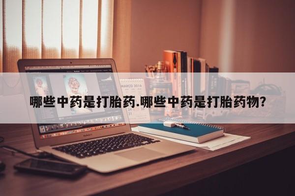打胎药米非司酮网店,哪些中药是打胎药.哪些中药是打胎药物？