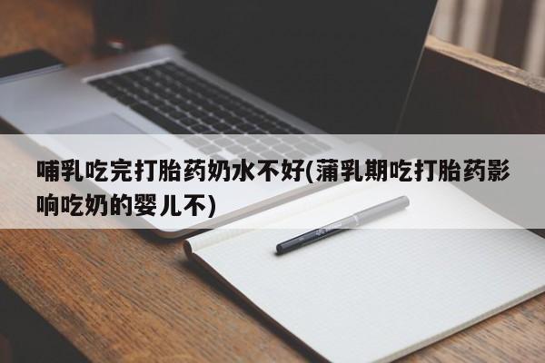 打胎药米非司酮网店,哺乳吃完打胎药奶水不好(蒲乳期吃打胎药影响吃奶的婴儿不)