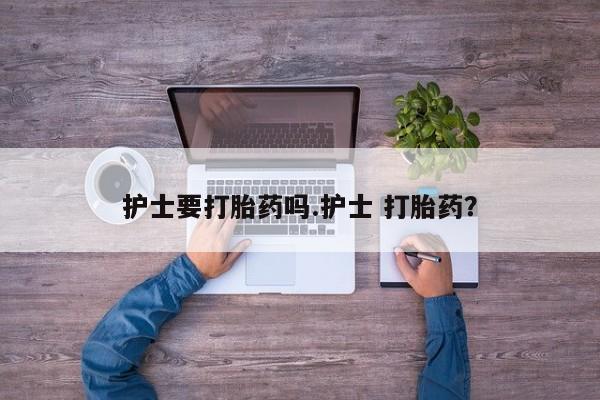 打胎药米非司酮网店,护士要打胎药吗.护士 打胎药？