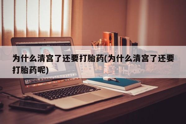 打胎药米非司酮网店,为什么清宫了还要打胎药(为什么清宫了还要打胎药呢)