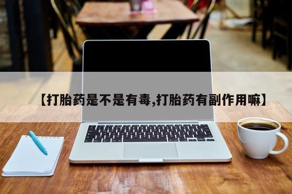 打胎药米非司酮网店,【打胎药是不是有毒,打胎药有副作用嘛】