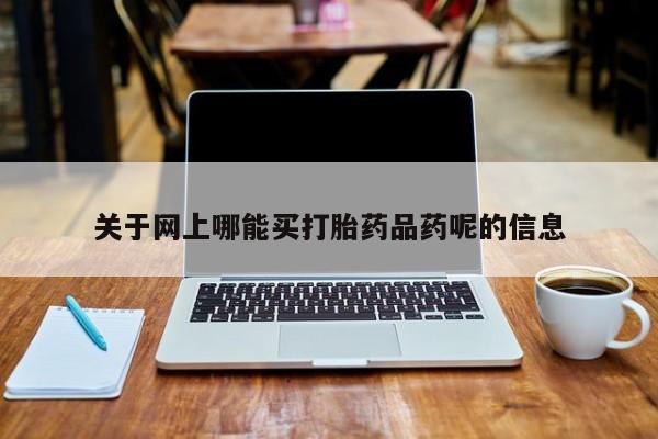 打胎药米非司酮网店,关于网上哪能买打胎药品药呢的信息