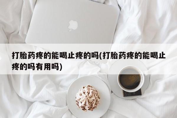 打胎药米非司酮网店,打胎药疼的能喝止疼的吗(打胎药疼的能喝止疼的吗有用吗)
