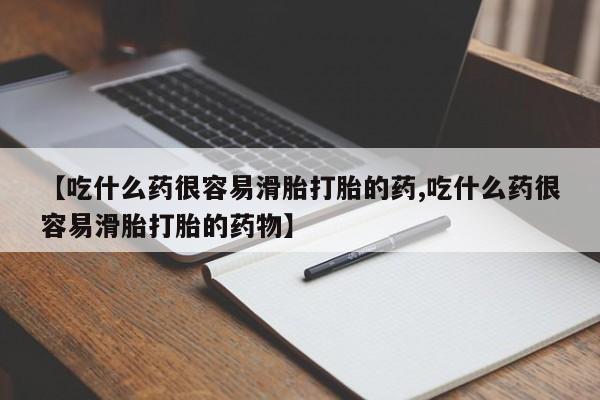 打胎药米非司酮网店,【吃什么药很容易滑胎打胎的药,吃什么药很容易滑胎打胎的药物】