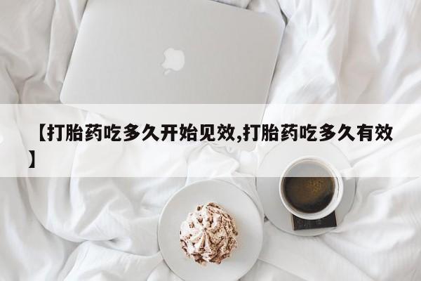 打胎药米非司酮网店,【打胎药吃多久开始见效,打胎药吃多久有效】