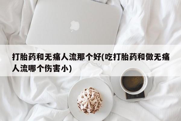 打胎药米非司酮网店,打胎药和无痛人流那个好(吃打胎药和做无痛人流哪个伤害小)