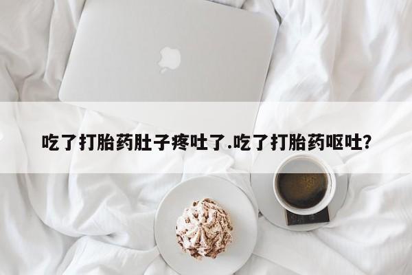 打胎药米非司酮网店,吃了打胎药肚子疼吐了.吃了打胎药呕吐？