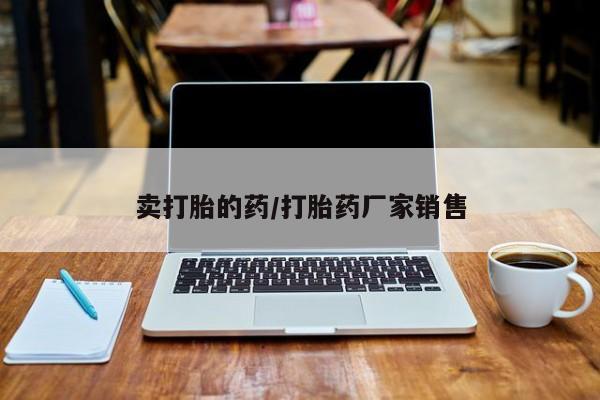 打胎药米非司酮网店,卖打胎的药/打胎药厂家销售