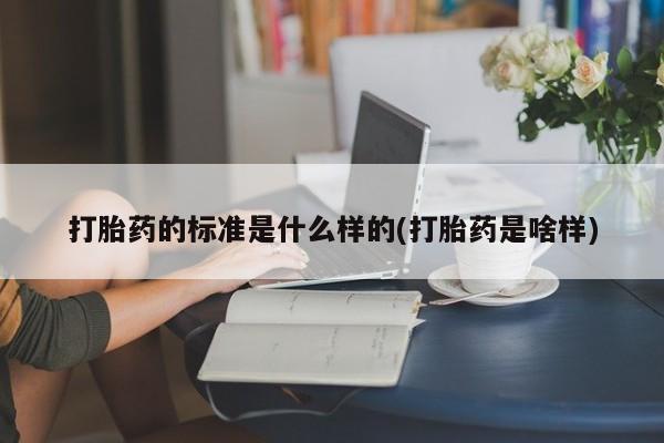 打胎药米非司酮网店,打胎药的标准是什么样的(打胎药是啥样)