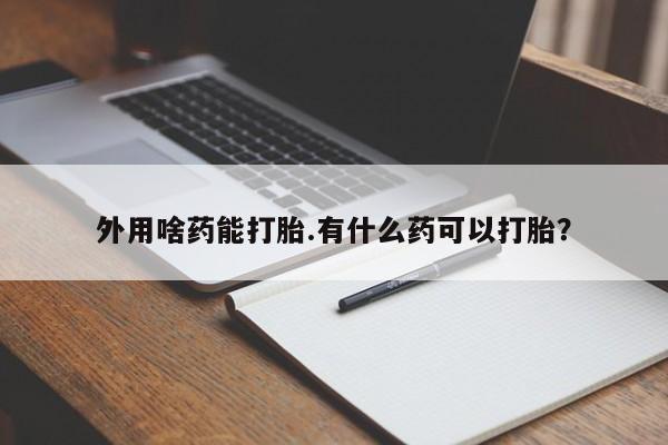打胎药米非司酮网店,外用啥药能打胎.有什么药可以打胎？