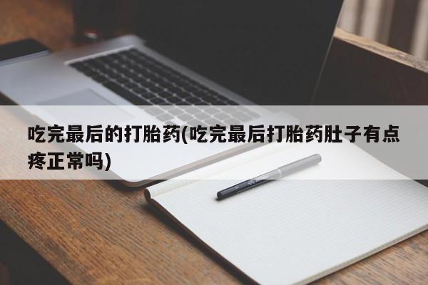 打胎药米非司酮网店,吃完最后的打胎药(吃完最后打胎药肚子有点疼正常吗)