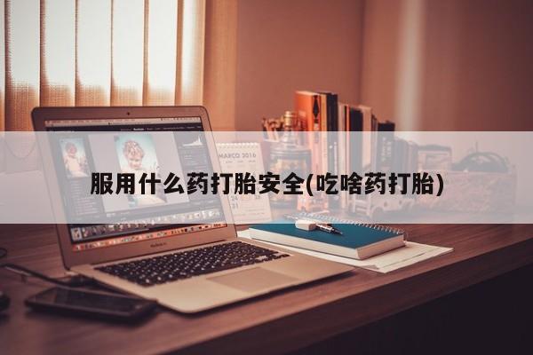 打胎药米非司酮网店,服用什么药打胎安全(吃啥药打胎)