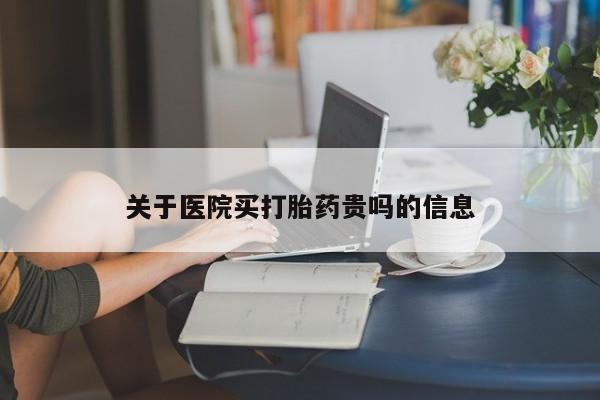 打胎药米非司酮网店,关于医院买打胎药贵吗的信息