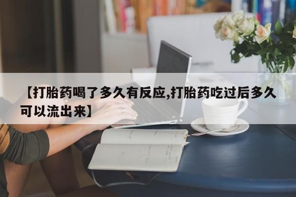 打胎药米非司酮网店,【打胎药喝了多久有反应,打胎药吃过后多久可以流出来】