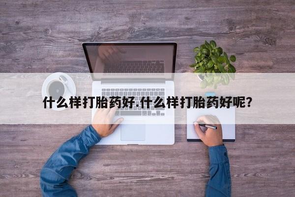 打胎药米非司酮网店,什么样打胎药好.什么样打胎药好呢？