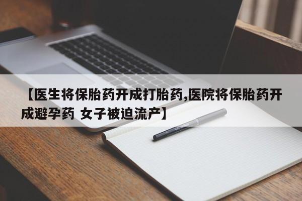 打胎药米非司酮网店,【医生将保胎药开成打胎药,医院将保胎药开成避孕药 女子被迫流产】