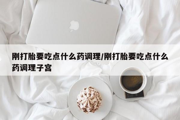 打胎药米非司酮网店,刚打胎要吃点什么药调理/刚打胎要吃点什么药调理子宫
