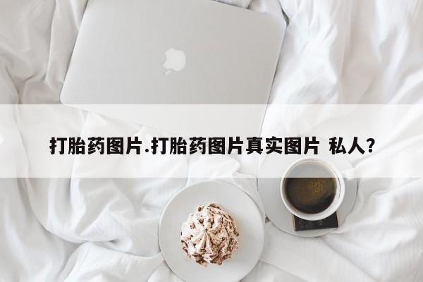 打胎药米非司酮网店,打胎药图片.打胎药图片真实图片 私人？