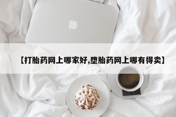 打胎药米非司酮网店,【打胎药网上哪家好,堕胎药网上哪有得卖】