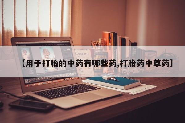 打胎药米非司酮网店,【用于打胎的中药有哪些药,打胎药中草药】