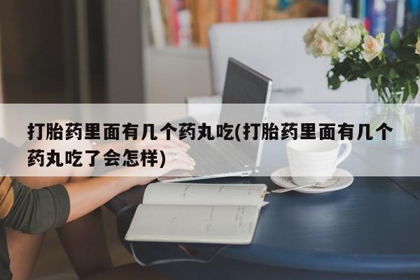 打胎药米非司酮网店,打胎药里面有几个药丸吃(打胎药里面有几个药丸吃了会怎样)