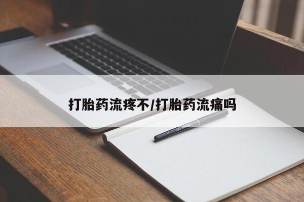 打胎药米非司酮网店,打胎药流疼不/打胎药流痛吗