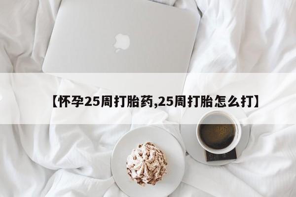 打胎药米非司酮网店,【怀孕25周打胎药,25周打胎怎么打】