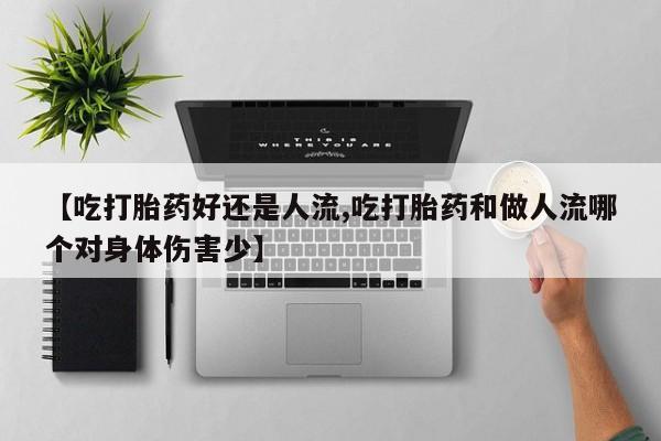 打胎药米非司酮网店,【吃打胎药好还是人流,吃打胎药和做人流哪个对身体伤害少】
