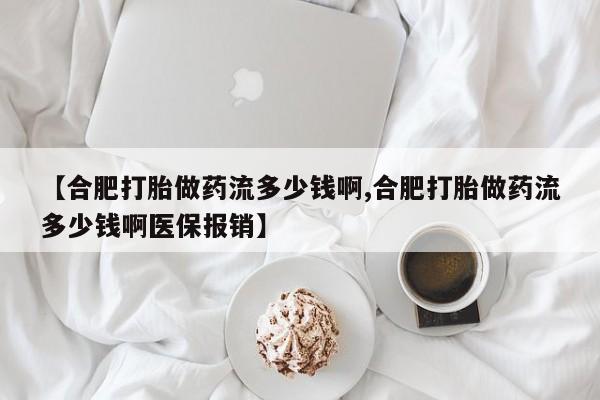 打胎药米非司酮网店,【合肥打胎做药流多少钱啊,合肥打胎做药流多少钱啊医保报销】