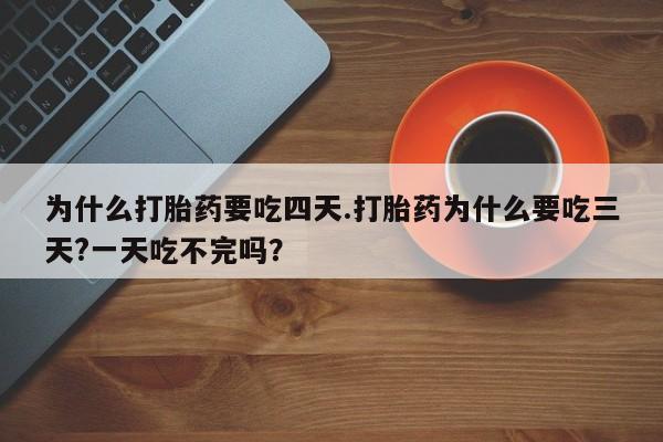 打胎药米非司酮网店,为什么打胎药要吃四天.打胎药为什么要吃三天?一天吃不完吗？