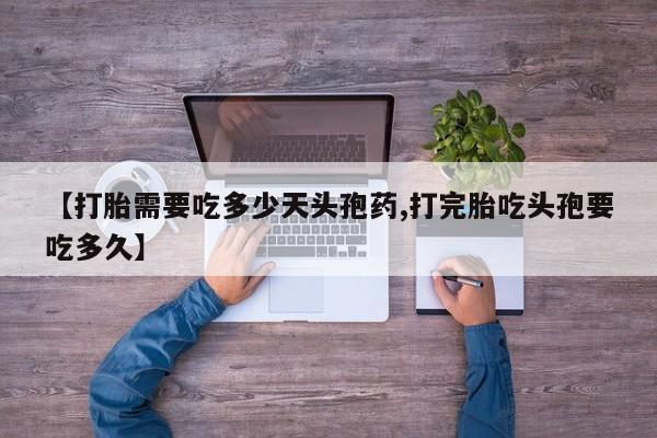 打胎药米非司酮网店,【打胎需要吃多少天头孢药,打完胎吃头孢要吃多久】