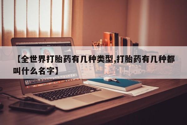打胎药米非司酮网店,【全世界打胎药有几种类型,打胎药有几种都叫什么名字】
