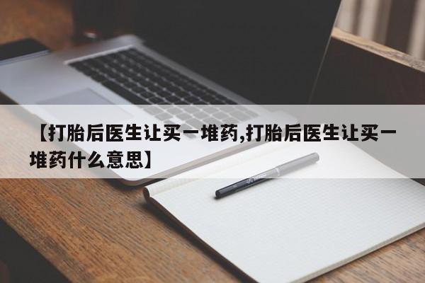 打胎药米非司酮网店,【打胎后医生让买一堆药,打胎后医生让买一堆药什么意思】