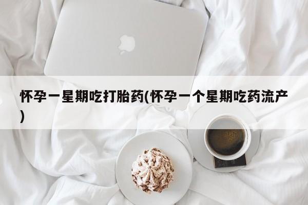 打胎药米非司酮网店,怀孕一星期吃打胎药(怀孕一个星期吃药流产)