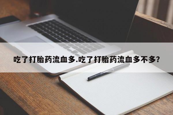 打胎药米非司酮网店,吃了打胎药流血多.吃了打胎药流血多不多？