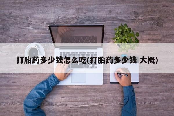 打胎药米非司酮网店,打胎药多少钱怎么吃(打胎药多少钱 大概)