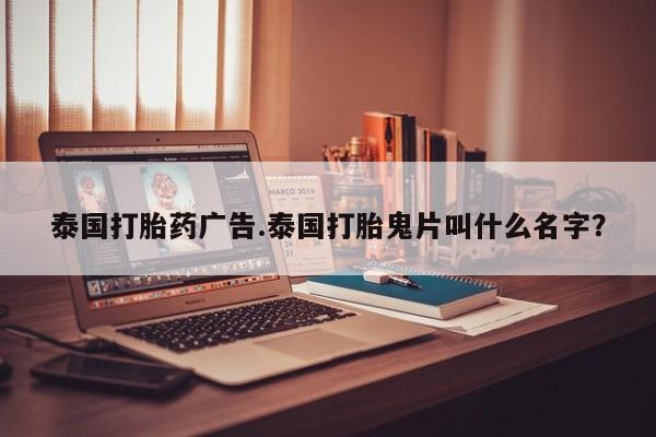 打胎药米非司酮网店,泰国打胎药广告.泰国打胎鬼片叫什么名字？