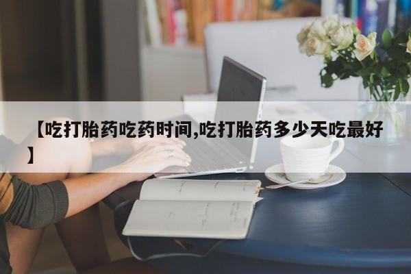 打胎药米非司酮网店,【吃打胎药吃药时间,吃打胎药多少天吃最好】