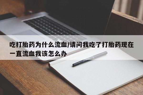 打胎药米非司酮网店,吃打胎药为什么流血/请问我吃了打胎药现在一直流血我该怎么办
