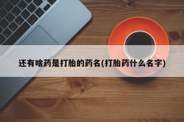 打胎药米非司酮网店,还有啥药是打胎的药名(打胎药什么名字)