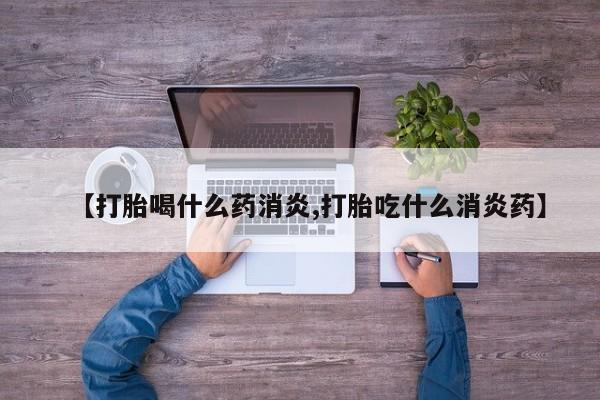打胎药米非司酮网店,【打胎喝什么药消炎,打胎吃什么消炎药】