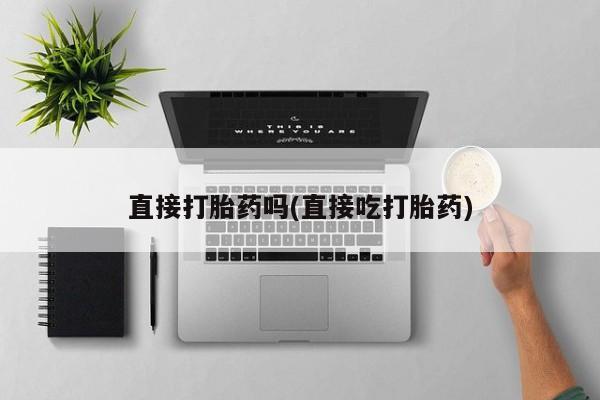 打胎药米非司酮网店,直接打胎药吗(直接吃打胎药)